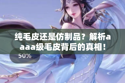 純毛皮還是仿制品？解析aaaa級(jí)毛皮背后的真相！