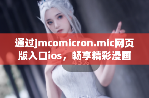 通過jmcomicron.mic網(wǎng)頁(yè)版入口ios，暢享精彩漫畫世界(1)