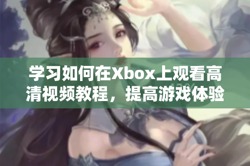 學(xué)習(xí)如何在Xbox上觀看高清視頻教程，提高游戲體驗(yàn)