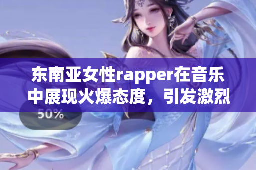 東南亞女性rapper在音樂中展現(xiàn)火爆態(tài)度，引發(fā)激烈對(duì)決