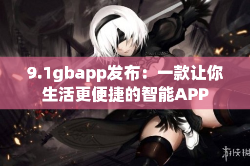 9.1gbapp發(fā)布：一款讓你生活更便捷的智能APP