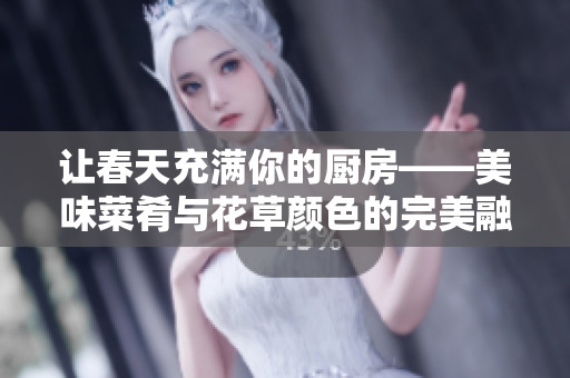 讓春天充滿你的廚房——美味菜肴與花草顏色的完美融合