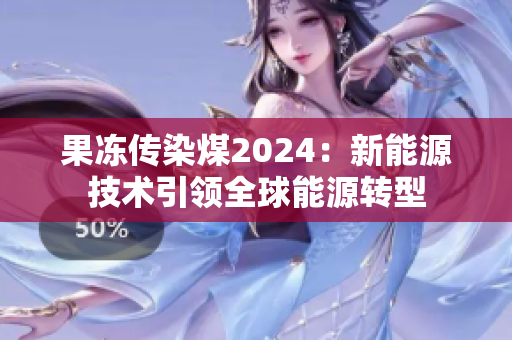 果凍傳染煤2024：新能源技術(shù)引領(lǐng)全球能源轉(zhuǎn)型