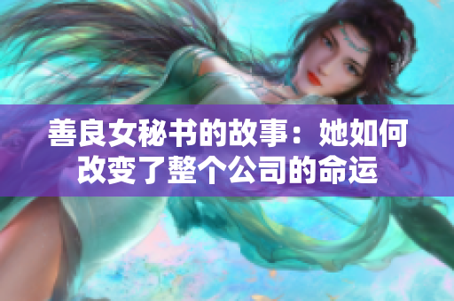 善良女秘書的故事：她如何改變了整個(gè)公司的命運(yùn)