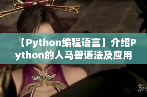 【Python編程語言】介紹Python的人馬獸語法及應(yīng)用場景