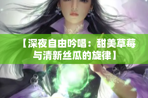 【深夜自由吟唱：甜美草莓與清新絲瓜的旋律】