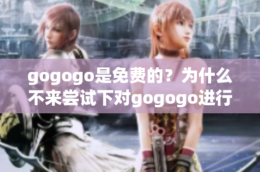 gogogo是免費(fèi)的？為什么不來(lái)嘗試下對(duì)gogogo進(jìn)行偽裝？(1)