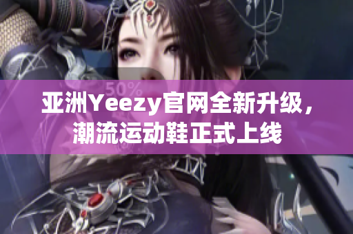 亞洲Yeezy官網(wǎng)全新升級，潮流運(yùn)動鞋正式上線