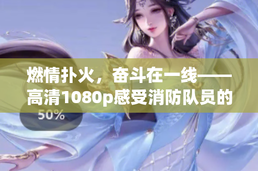 燃情撲火，奮斗在一線——高清1080p感受消防隊(duì)員的生命之路