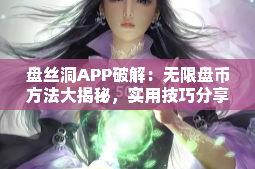 盤絲洞APP破解：無(wú)限盤幣方法大揭秘，實(shí)用技巧分享