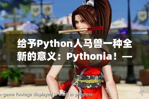 給予Python人馬獸一種全新的意義：Pythonia！——重塑IT世界，創(chuàng)造未來