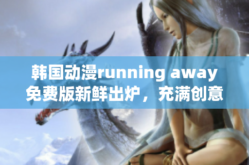 韓國動漫running away免費(fèi)版新鮮出爐，充滿創(chuàng)意和活力(1)