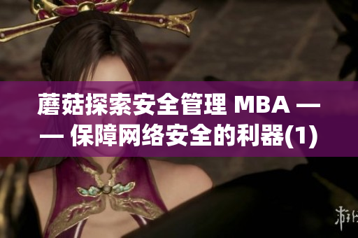 蘑菇探索安全管理 MBA —— 保障網(wǎng)絡(luò)安全的利器(1)