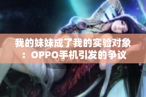 我的妹妹成了我的實驗對象：OPPO手機引發(fā)的爭議