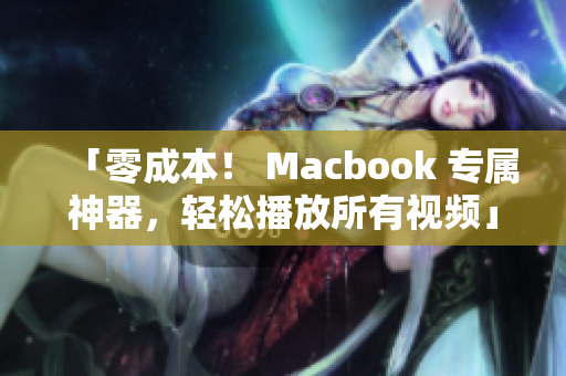 「零成本！ Macbook 專屬神器，輕松播放所有視頻」