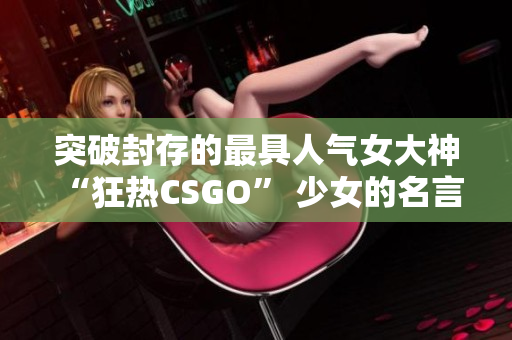 突破封存的最具人氣女大神 “狂熱CSGO” 少女的名言