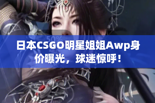 日本CSGO明星姐姐Awp身價(jià)曝光，球迷驚呼！