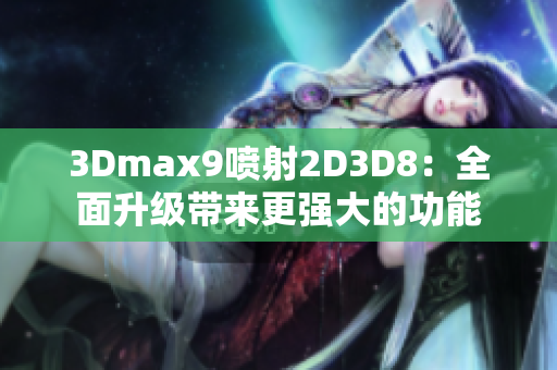 3Dmax9噴射2D3D8：全面升級(jí)帶來(lái)更強(qiáng)大的功能