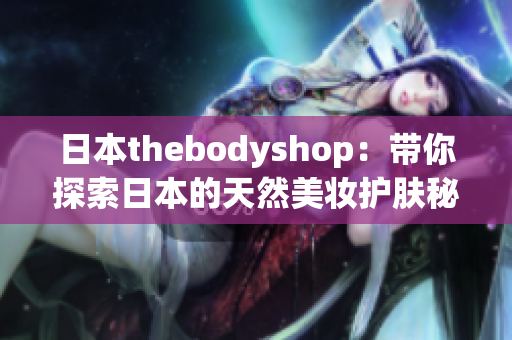 日本thebodyshop：帶你探索日本的天然美妝護膚秘密