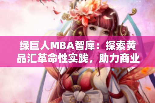 綠巨人MBA智庫：探索黃品匯革命性實踐，助力商業(yè)新思維