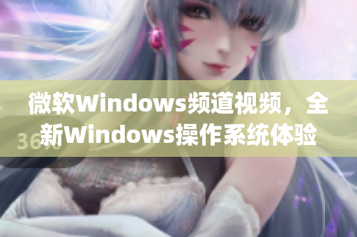 微軟Windows頻道視頻，全新Windows操作系統(tǒng)體驗(yàn)分享(1)