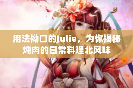 用法拗口的Julie，為你揭秘?zé)跞獾娜粘Ａ侠肀憋L(fēng)味