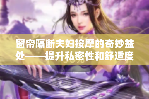 窗簾隔斷夫婦按摩的奇妙益處——提升私密性和舒適度