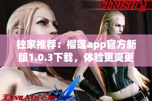 獨(dú)家推薦：榴蓮app官方新版1.0.3下載，體驗(yàn)更爽更快！