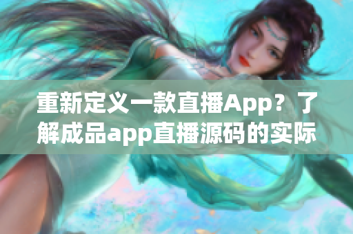 重新定義一款直播App？了解成品app直播源碼的實際意義