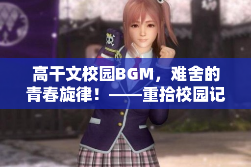 高干文校園BGM，難舍的青春旋律！——重拾校園記憶的美好時(shí)光