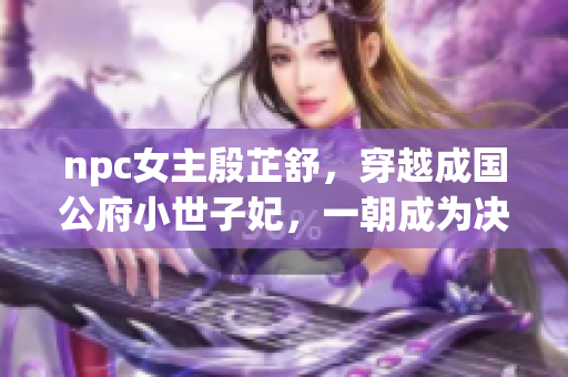 npc女主殷芷舒，穿越成國(guó)公府小世子妃，一朝成為決絕公主。