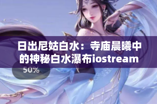 日出尼姑白水：寺廟晨曦中的神秘白水瀑布iostream