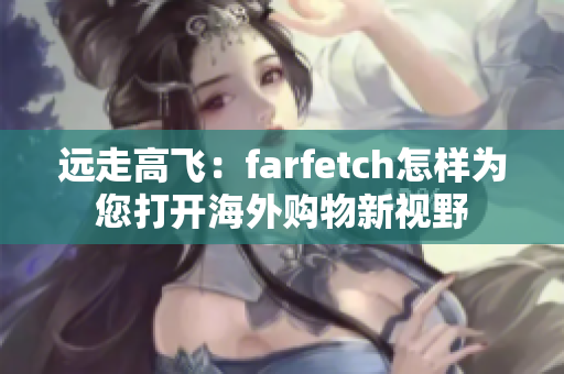 遠走高飛：farfetch怎樣為您打開海外購物新視野