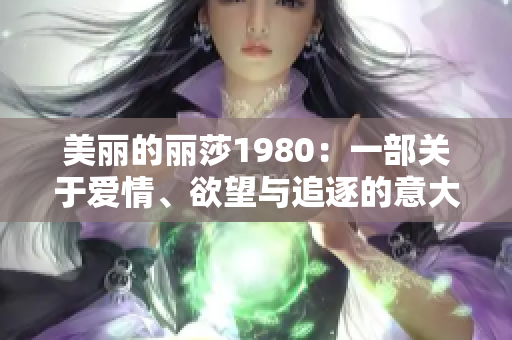 美麗的麗莎1980：一部關(guān)于愛情、欲望與追逐的意大利電影