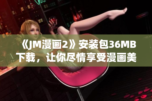 《JM漫畫(huà)2》安裝包36MB下載，讓你盡情享受漫畫(huà)美妙世界