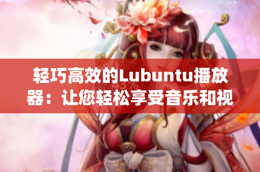 輕巧高效的Lubuntu播放器：讓您輕松享受音樂和視頻的完美利器(1)