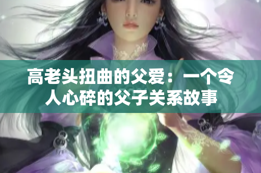 高老頭扭曲的父愛：一個(gè)令人心碎的父子關(guān)系故事