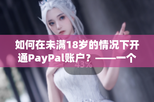 如何在未滿18歲的情況下開(kāi)通PayPal賬戶？——一個(gè)簡(jiǎn)單指南