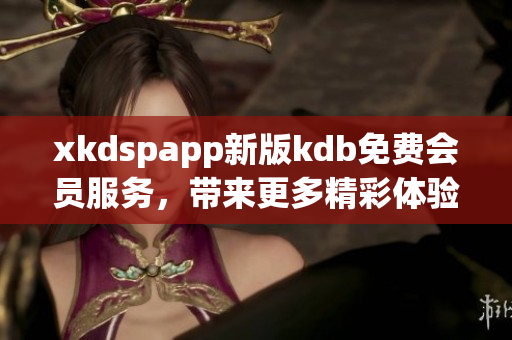 xkdspapp新版kdb免費會員服務，帶來更多精彩體驗