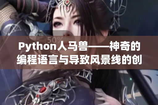 Python人馬獸——神奇的編程語言與導致風景線的創(chuàng)造力