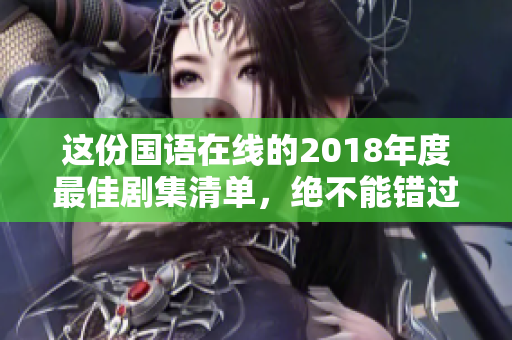 這份國(guó)語在線的2018年度最佳劇集清單，絕不能錯(cuò)過！