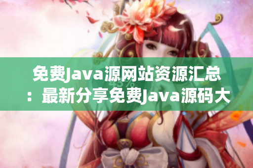 免費(fèi)Java源網(wǎng)站資源匯總：最新分享免費(fèi)Java源碼大全