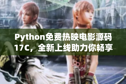 Python免費(fèi)熱映電影源碼17C，全新上線助力你暢享影視盛宴