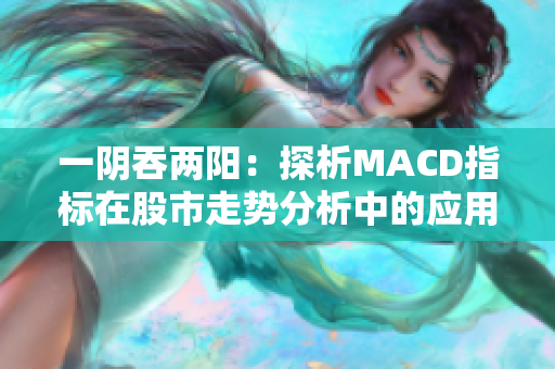 一陰吞兩陽：探析MACD指標在股市走勢分析中的應(yīng)用