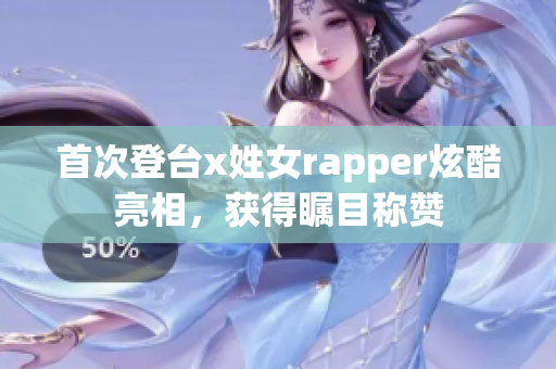 首次登臺x姓女rapper炫酷亮相，獲得矚目稱贊