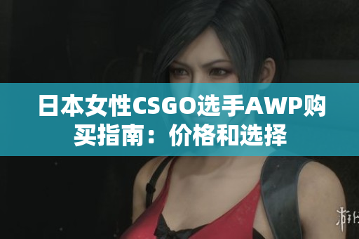 日本女性CSGO選手AWP購(gòu)買(mǎi)指南：價(jià)格和選擇