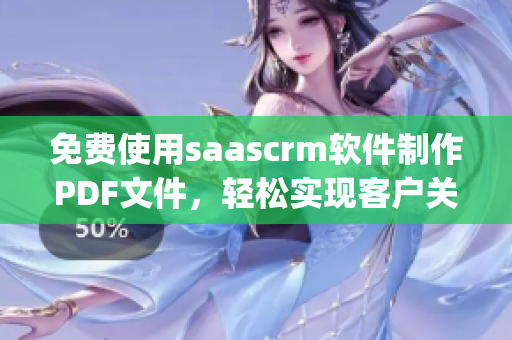 免費使用saascrm軟件制作PDF文件，輕松實現(xiàn)客戶關系管理(1)