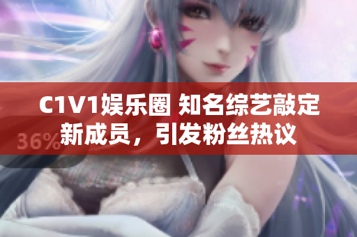 C1V1娛樂圈 知名綜藝敲定新成員，引發(fā)粉絲熱議