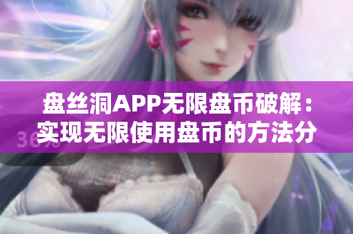 盤絲洞APP無限盤幣破解：實現(xiàn)無限使用盤幣的方法分享