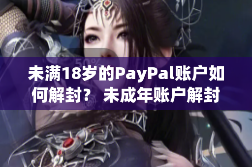 未滿18歲的PayPal賬戶如何解封？ 未成年賬戶解封方法